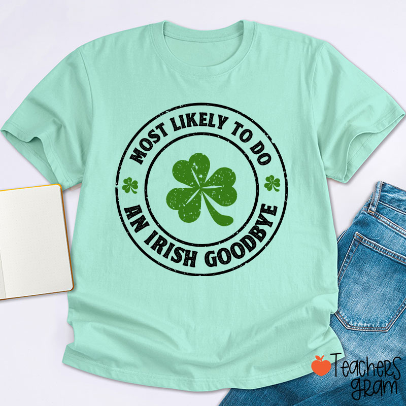 Most Likely To Do An Irish Goodbye Teacher T-Shirt