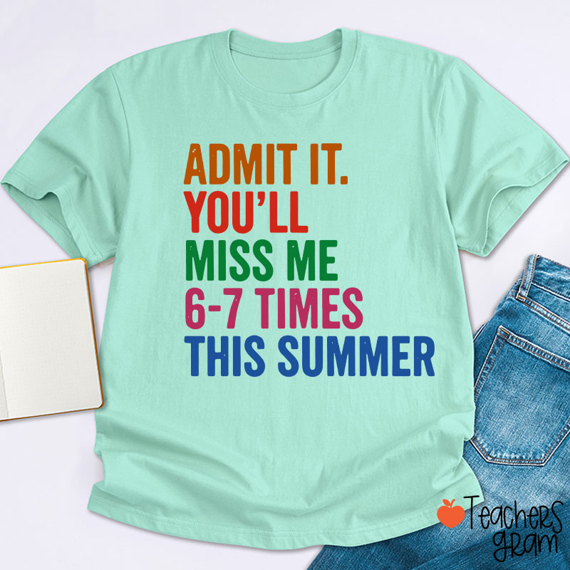 Admit It You'll Miss Me 6-7 Times This Summer Teacher T-Shirt