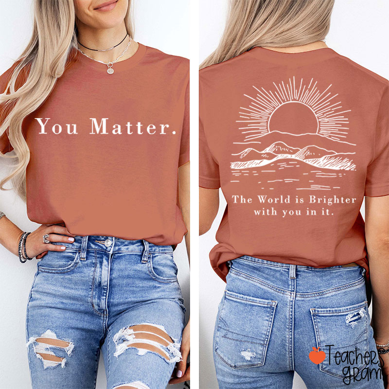 You Matter The World Is Brighter With You In It Teacher Two Sided T-Shirt