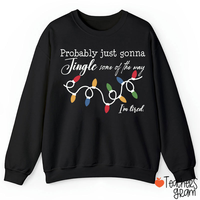 Probably Just Gonna Jingle Some Of The Way I'm Tired Teacher Sweatshirt