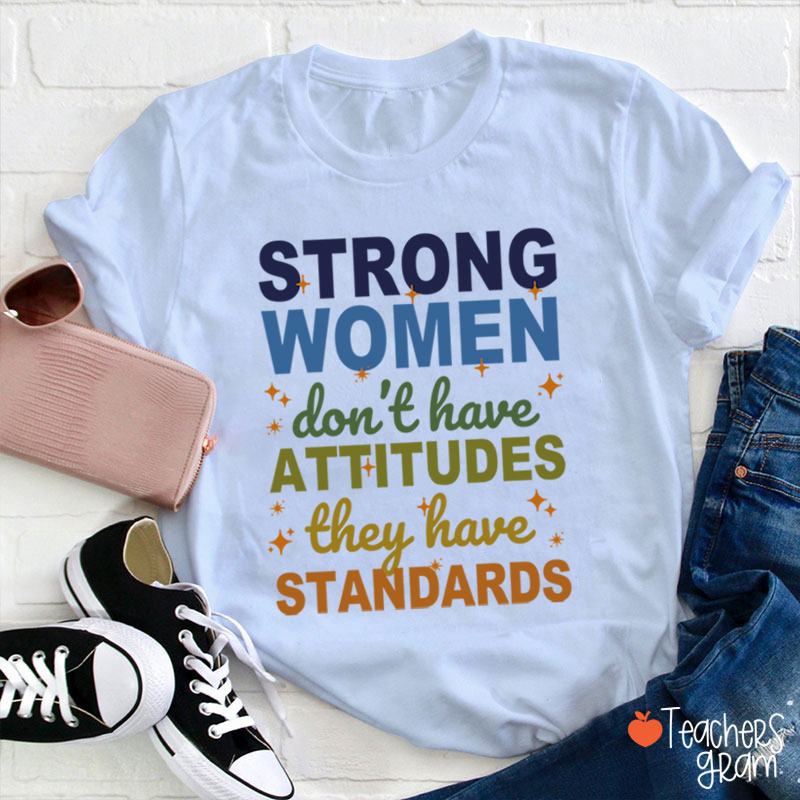 Strong Women Don't Have Attitudes They Have Standards Teacher T-Shirt