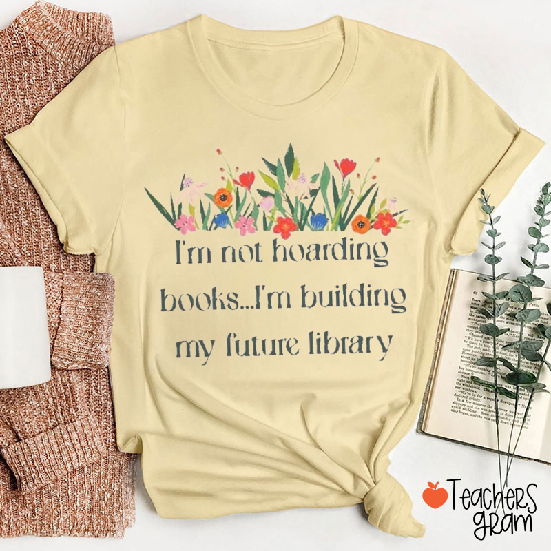 I Am Not Hoarding Books I Am Building My Future Library Teacher T-Shirt