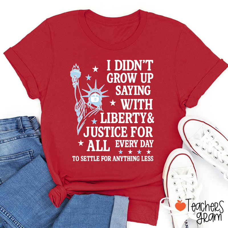 I Didn't Grow Up Saying With Liberty Justice For All Teacher T-Shirt