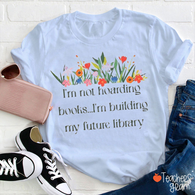 I Am Not Hoarding Books I Am Building My Future Library Teacher T-Shirt