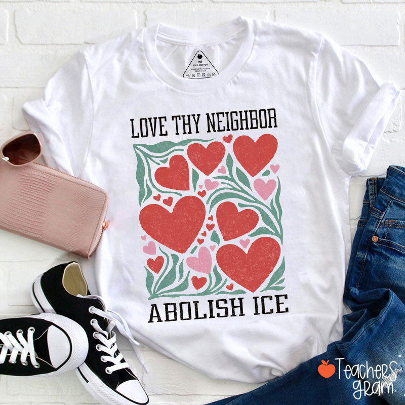 Love Thy Neighbor Abolish Ice Heart Flowers Teacher T-Shirt