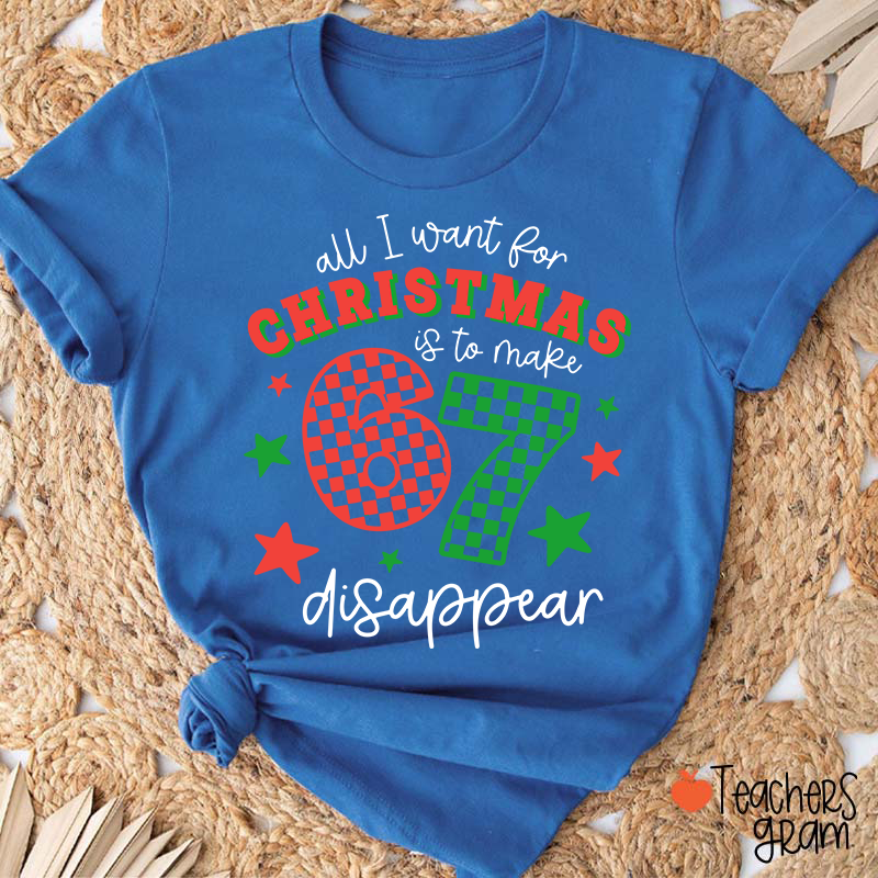 All I Want For Christmas Is To Make 67 Disappear Teacher T-Shirt