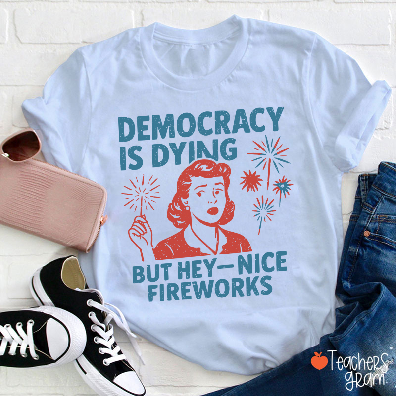 Democracy Is Dying But Hey-Nice Fireworks Teacher T-Shirt