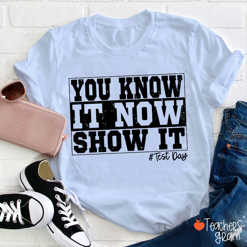 You Know It Now Show It Teacher T-Shirt