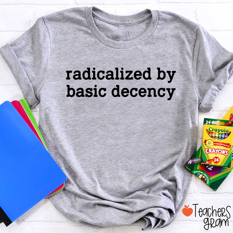 Radicalized By Basic Decency Social Justice Teacher T-Shirt