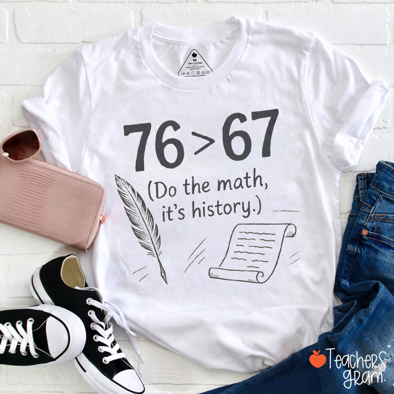 76 Greater Than 67 Do The Math It's History Teacher T-Shirt
