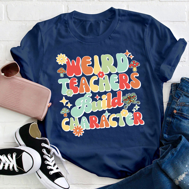 Weird Teachers Build Character Teacher T-Shirt