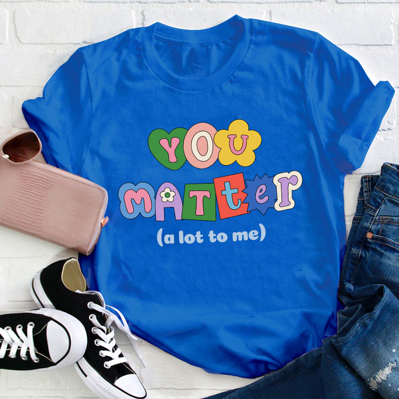 You Matter A Lot To Me Teacher T-Shirt