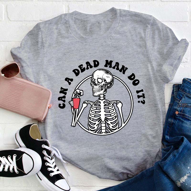 Can A Dead Man Do It Teacher T-Shirt