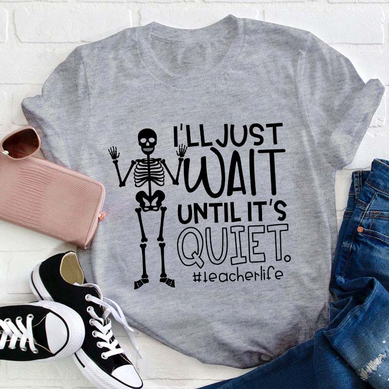 I'll Just Wait Until It's Quite Teacher T-Shirt