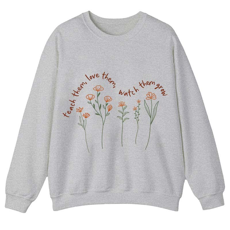 Teach Them Love Them Watch Them Grow Teacher Sweatshirt