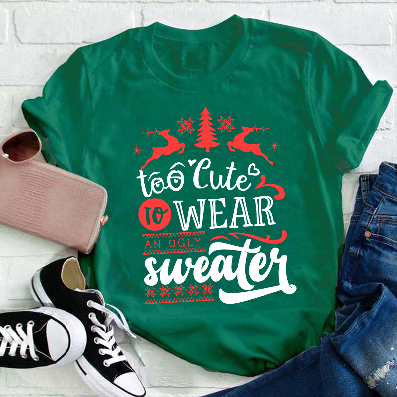 To Cute To Wear An Ugly Sweater Teacher T-Shirt