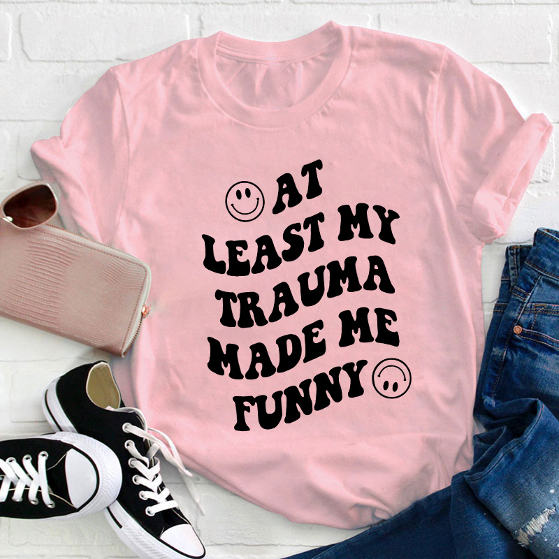 At Least My Trauma Made Me Funny Teacher T-Shirt