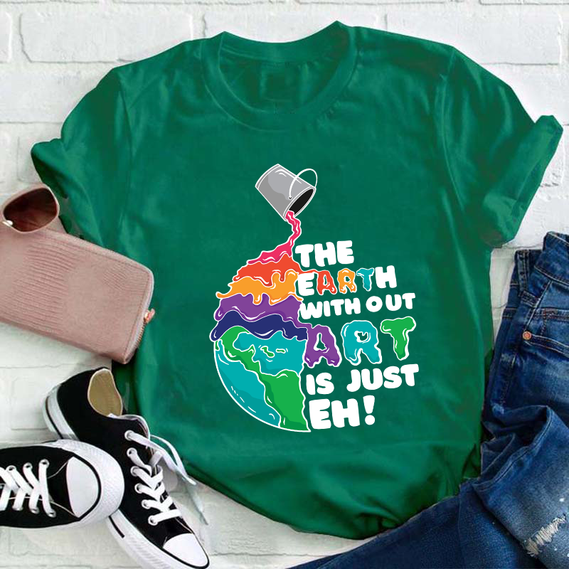 The Earth Without Art Is Just Eh Teacher T-Shirt