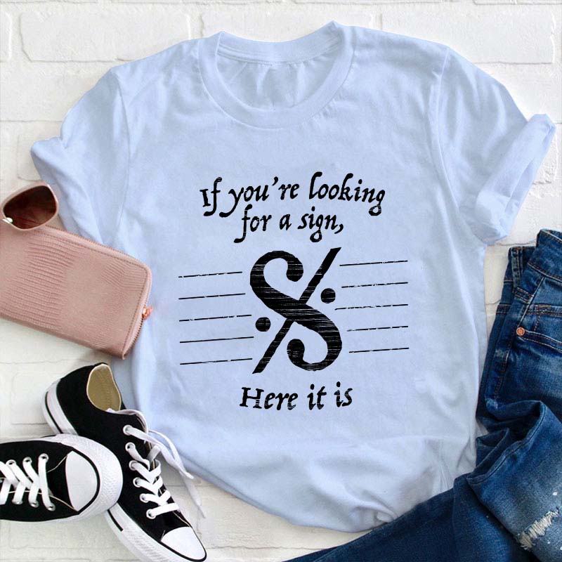 If You're Looking For A Sign Here It Is Teacher T-Shirt