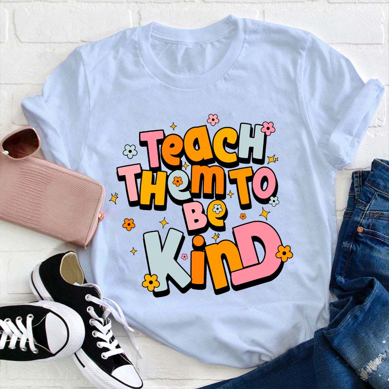 Teach Them To Be Kind Teacher T-Shirt