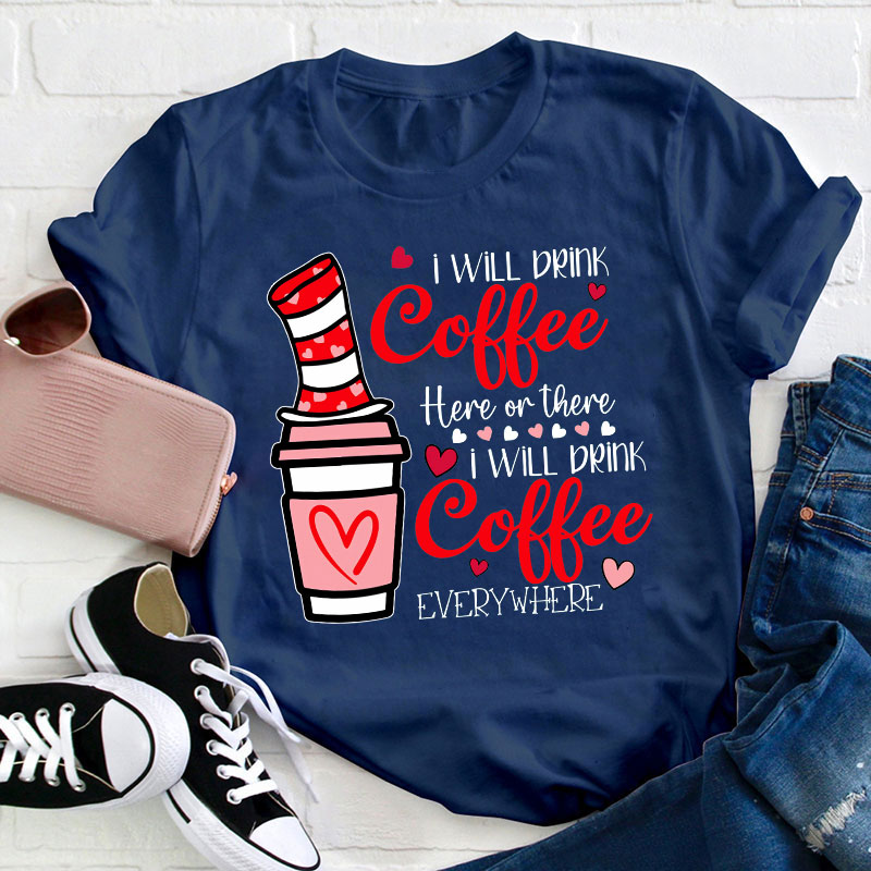 I Will Drink Coffee Here Or There Teacher T-Shirt