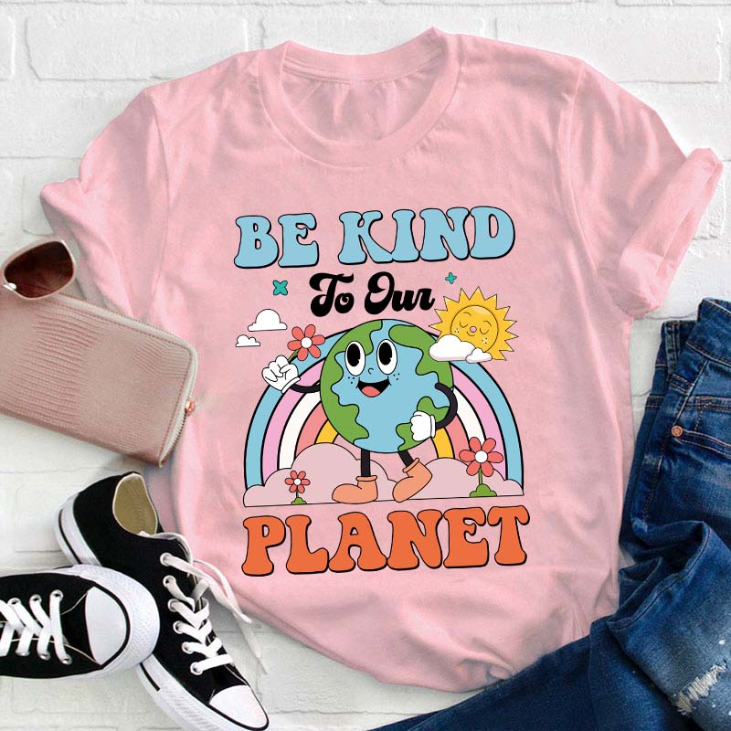 Be Kind To Your Planet Teacher T-Shirt