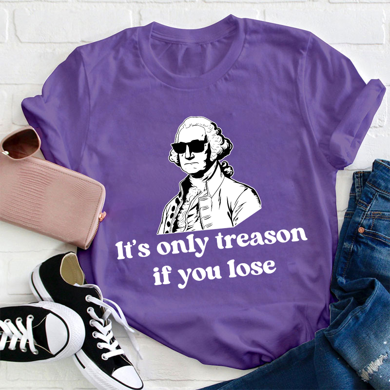 It's Only Treason If You Lose Teacher T-Shirt