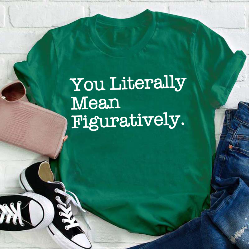 You Literally Mean Figuratively Teacher T-Shirt