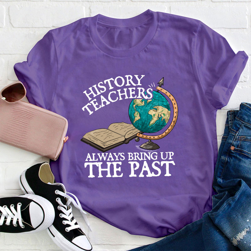Always Bring Up The Past History Teacher T-Shirt