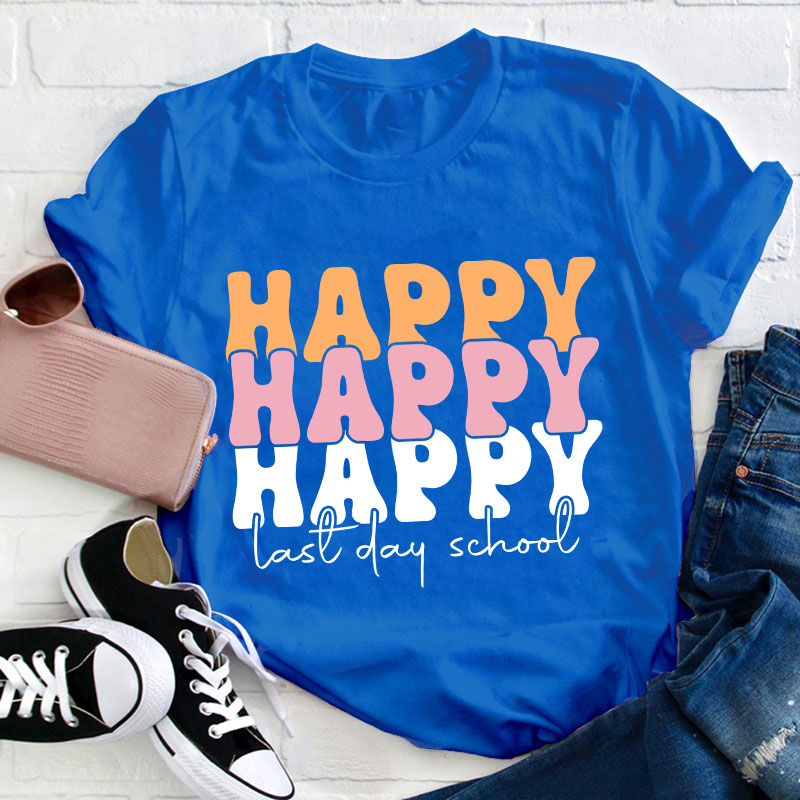 Happy Happy Happy Last Day Teacher T-Shirt
