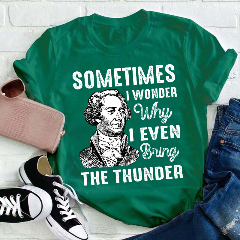 Sometimes I Wonder Why I Even Bring The Thunder Teacher T-Shirt