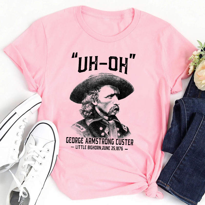 Uh Oh George Armstrong Custer Teacher T-Shirt