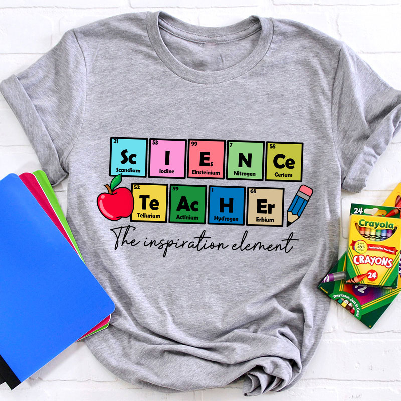 Science Teacher The Inspiration Element Funny Science Teacher T-Shirt