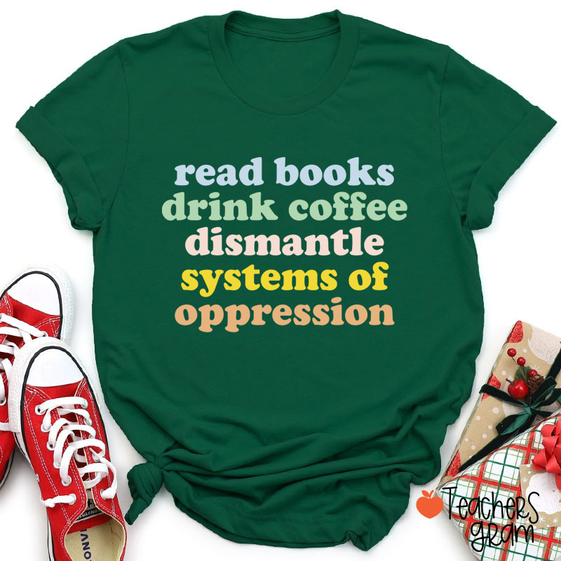 Read Books Drink Coffee Dismantle Systems Of Oppression Teacher T-Shirt