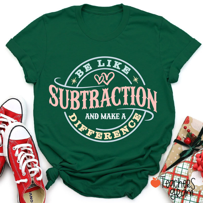 Be Like Subtraction And Make A Difference Funny Math Teacher T-Shirt
