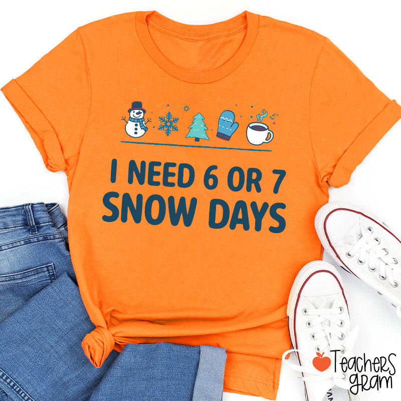 I Need 6 Or 7 Snow Days Teacher T-Shirt