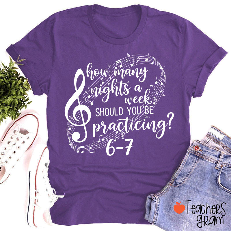 How Many Nights A Week Should You Be Practicing Teacher T-Shirt