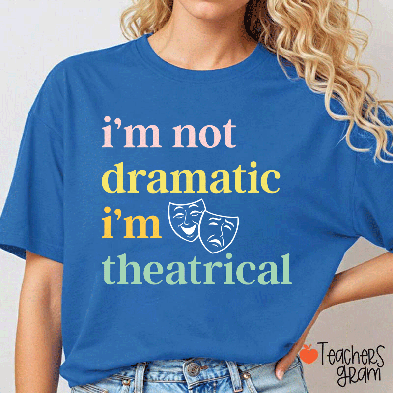 I Am Not Dramatic I Am Theatrical Teacher T-shirt