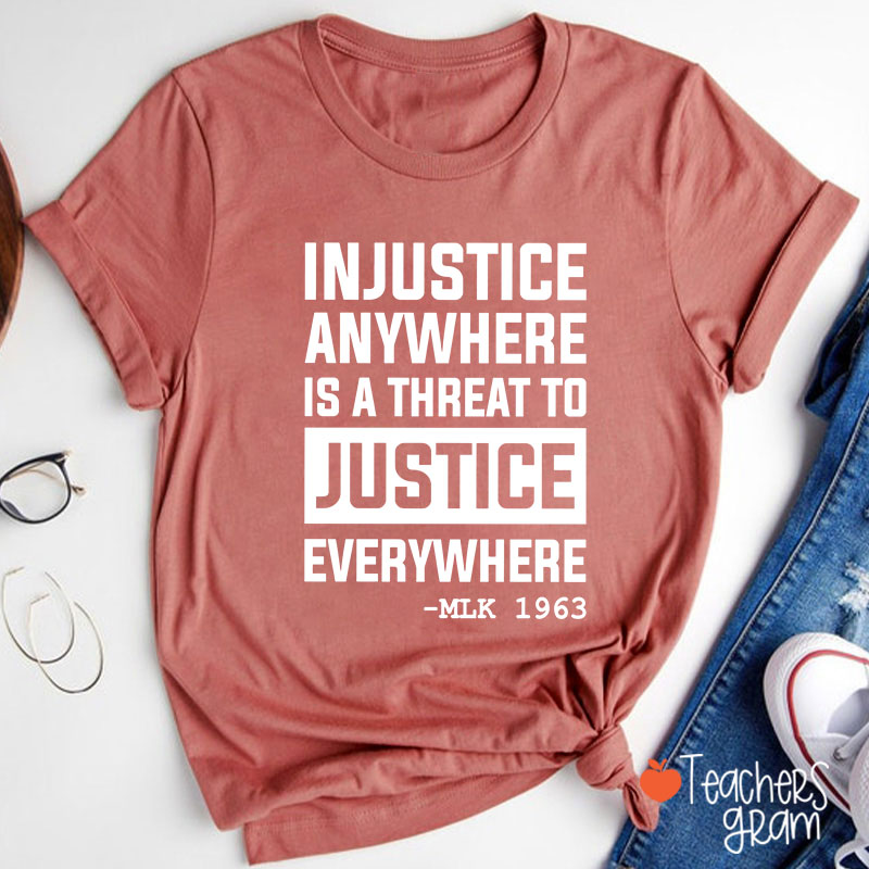 Injustice Anywhere Is A Threat To Justice Everywhere Teacher T-Shirt