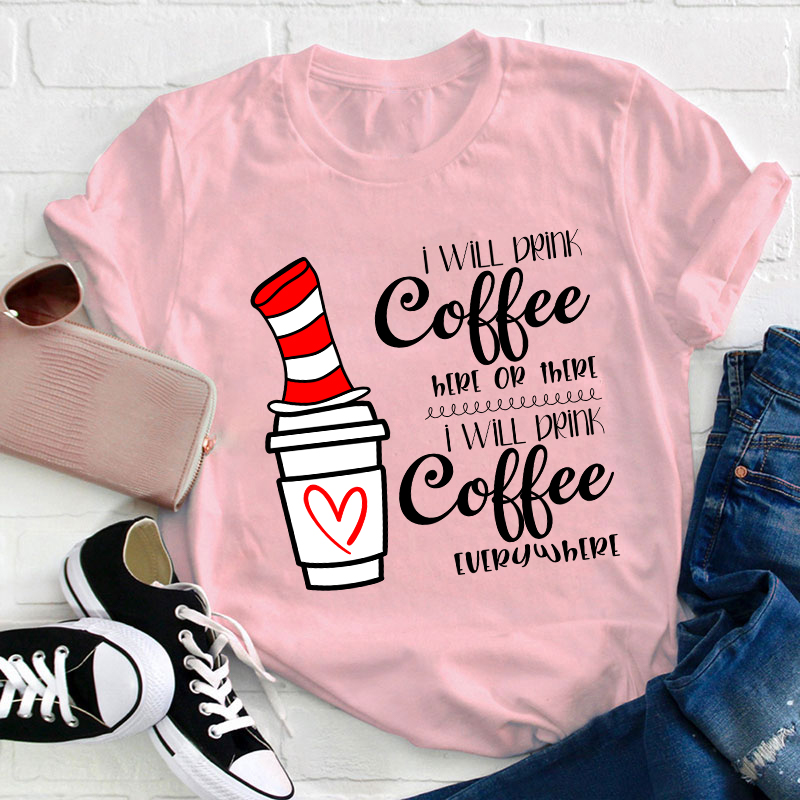 I Will Drink Coffee Here Or There Everywhere Teacher T-Shirt