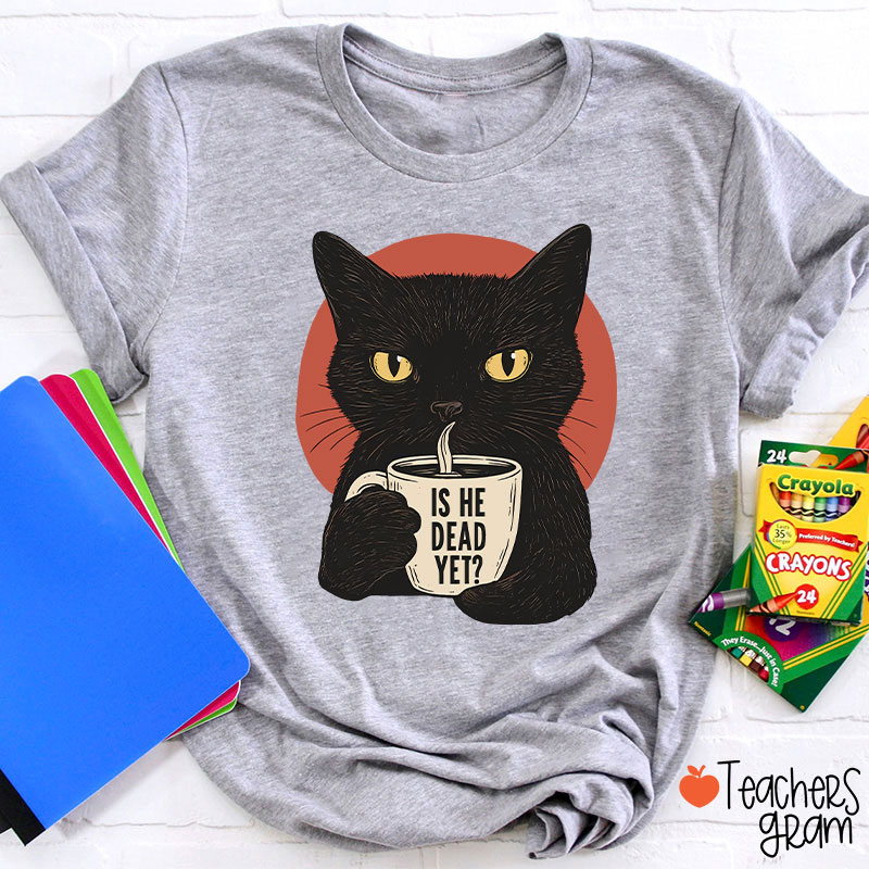 Is He Dead Yet Teacher T-Shirt