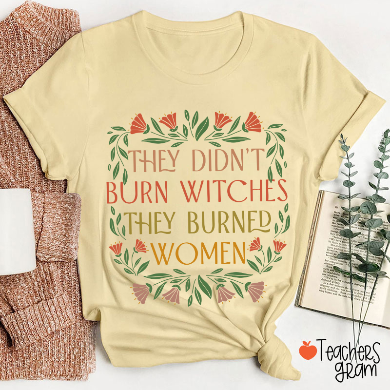 They Didn't Burn Witches They Burned Women Feminism Teacher T-Shirt