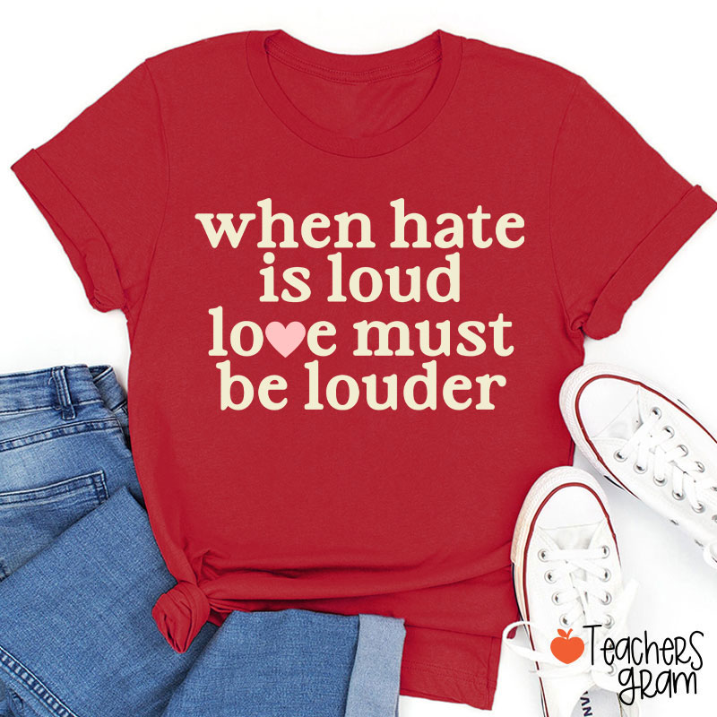 When Hate Is Loud Love Must Be Louder Teacher T-Shirt