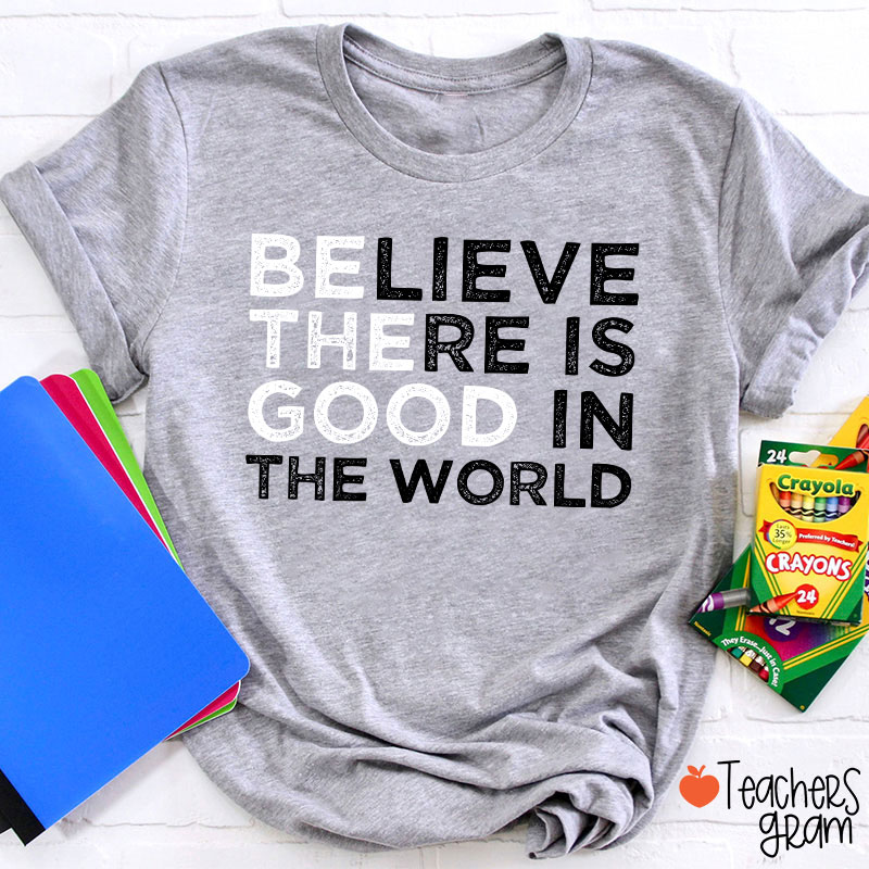 Be The Good Believe There Is Good In The World Teacher T-Shirt