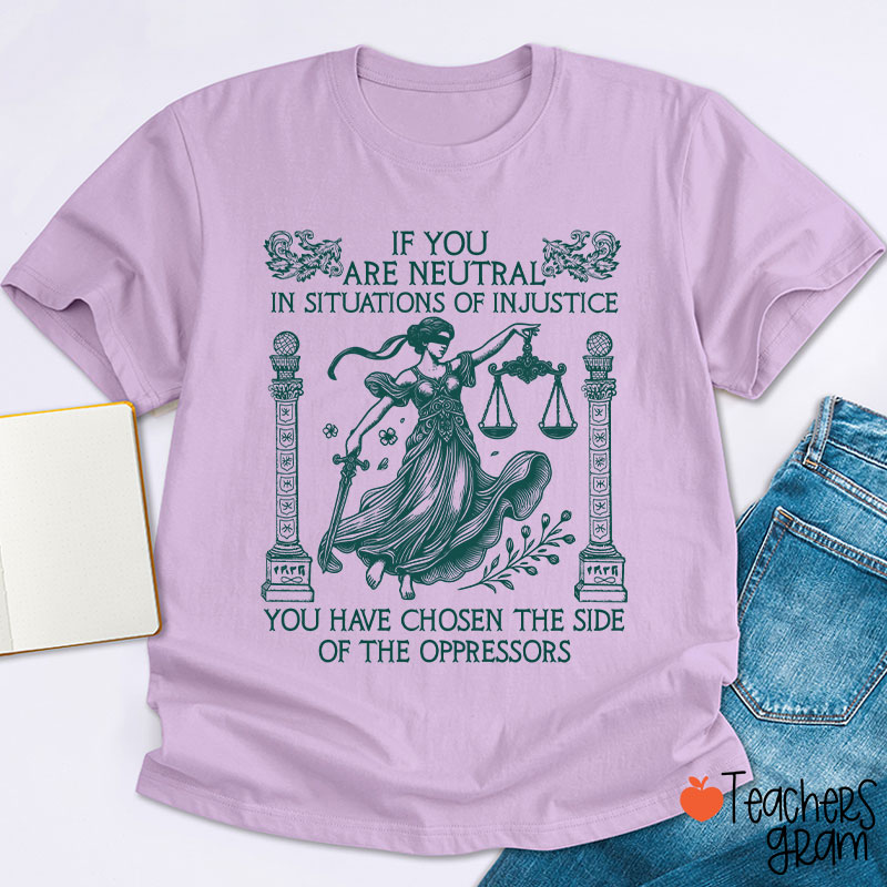 If You Are Neutral In Situations Of Injustice Teacher T-Shirt