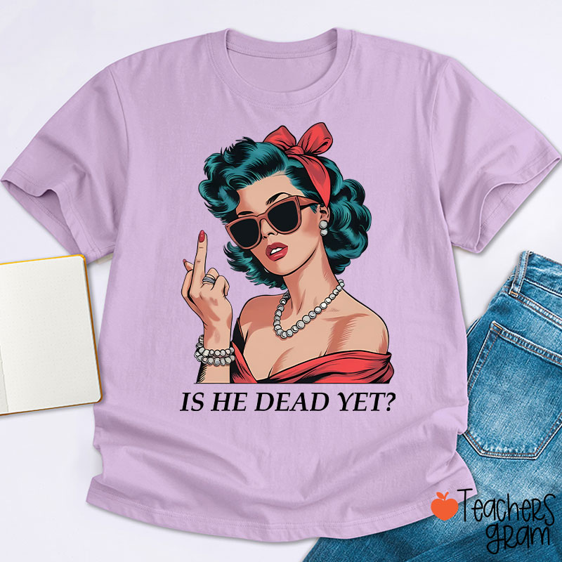 Is He Dead Yet Resist And Persist Teacher T-Shirt