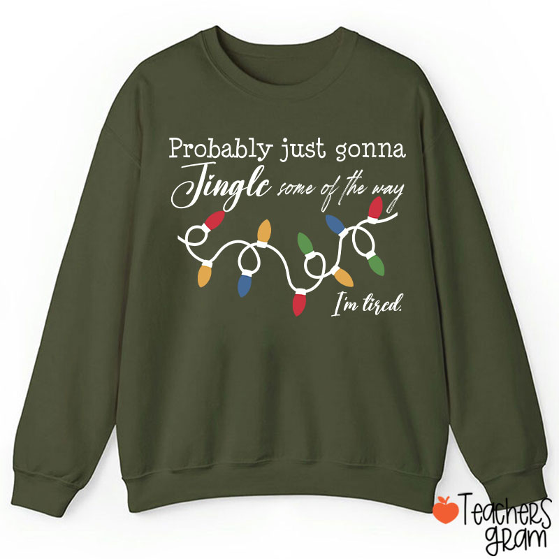 Probably Just Gonna Jingle Some Of The Way I'm Tired Teacher Sweatshirt