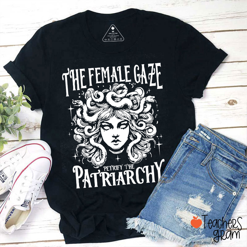 The Female Gaze Petrify The Patriarchy Teacher T-Shirt