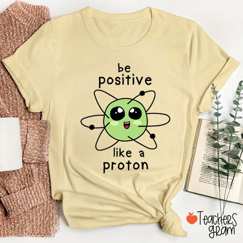 Be Positive Like A Proton Science Teacher T-Shirt