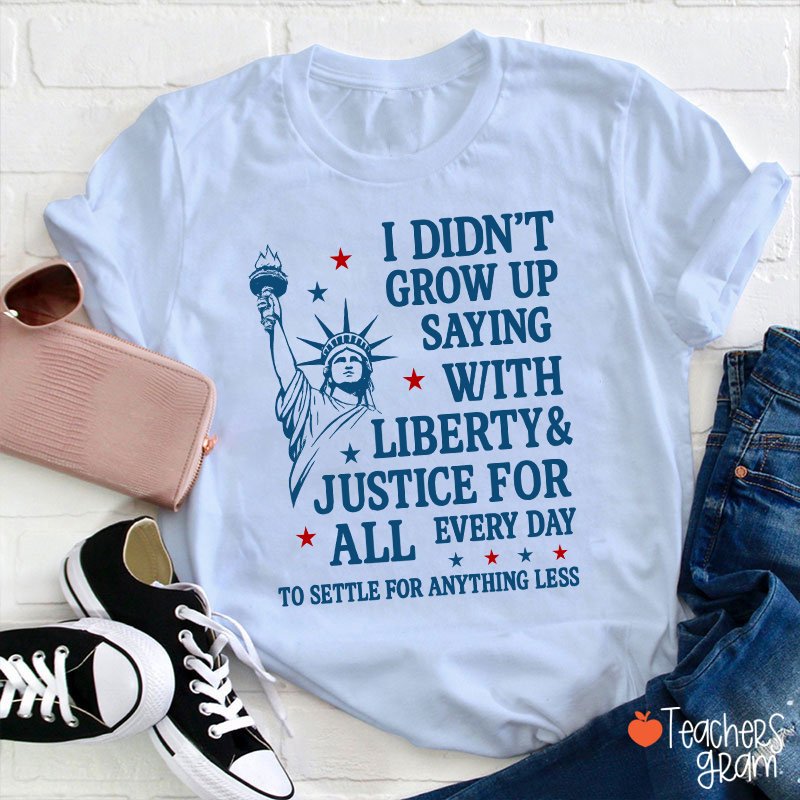I Didn't Grow Up Saying With Liberty Justice For All Teacher T-Shirt
